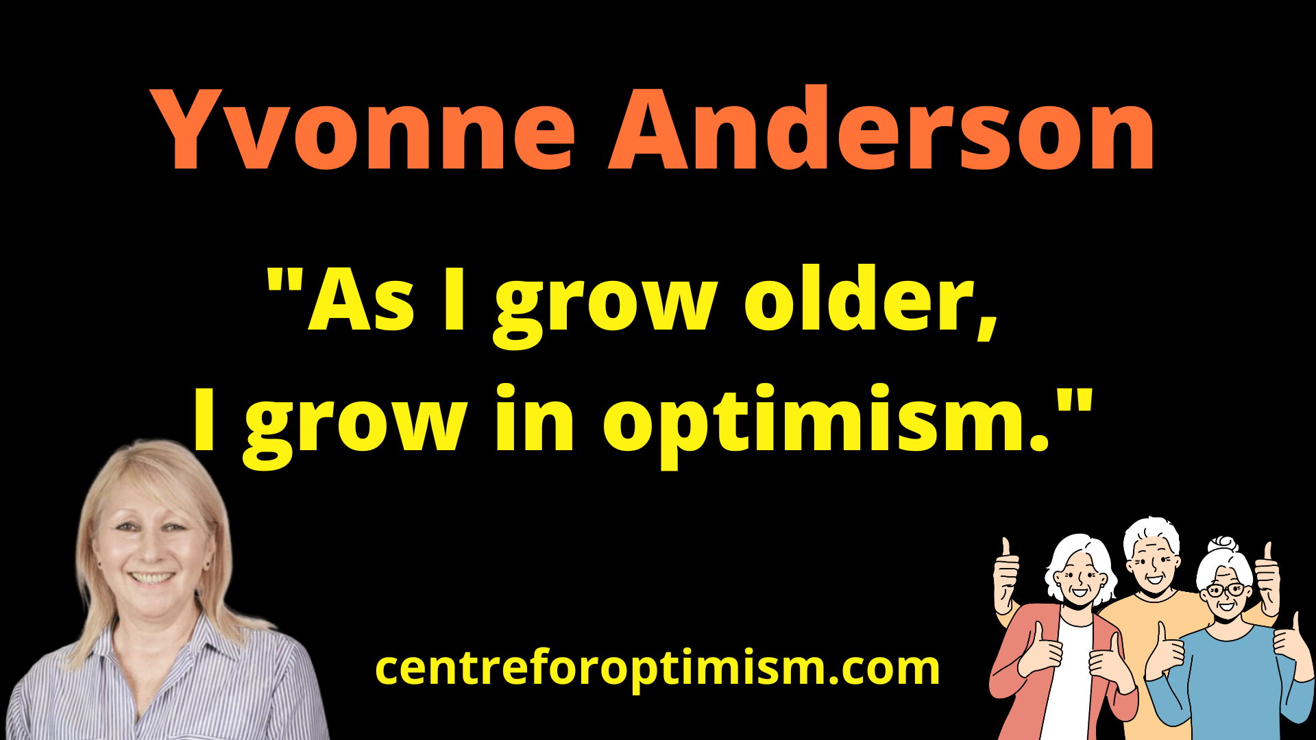 Yvonne Anderson As I grow older,  I grow in optimism.- 